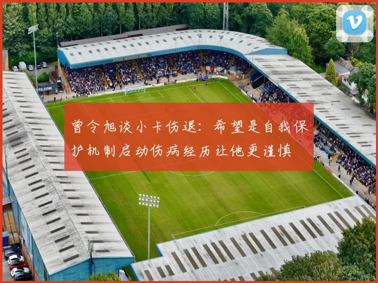 曾令旭谈小卡伤退：希望是自我保护机制启动伤病经历让他更谨慎