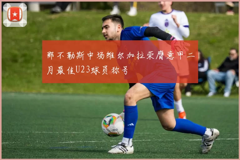 那不勒斯中场维尔加拉荣膺意甲二月最佳U23球员称号