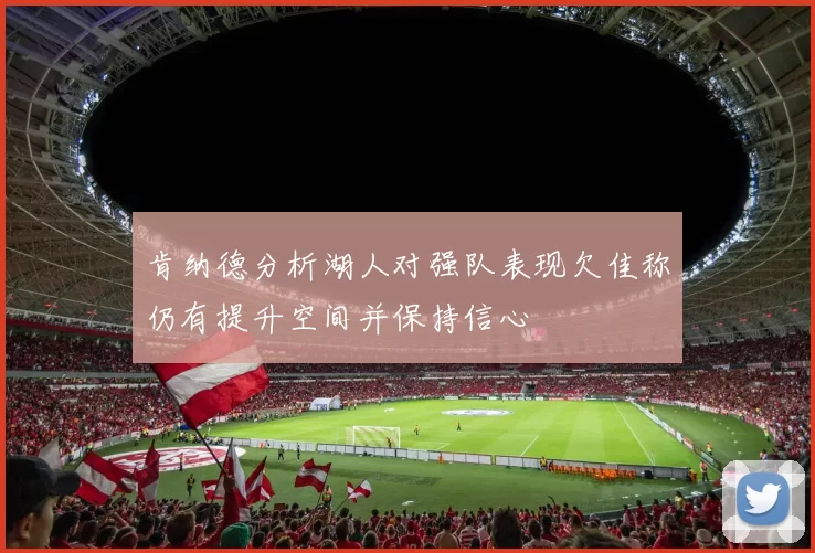 肯纳德分析湖人对强队表现欠佳称仍有提升空间并保持信心