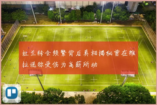 杜兰转会频繁背后真相揭秘曾在维拉谎称受伤为高薪所动
